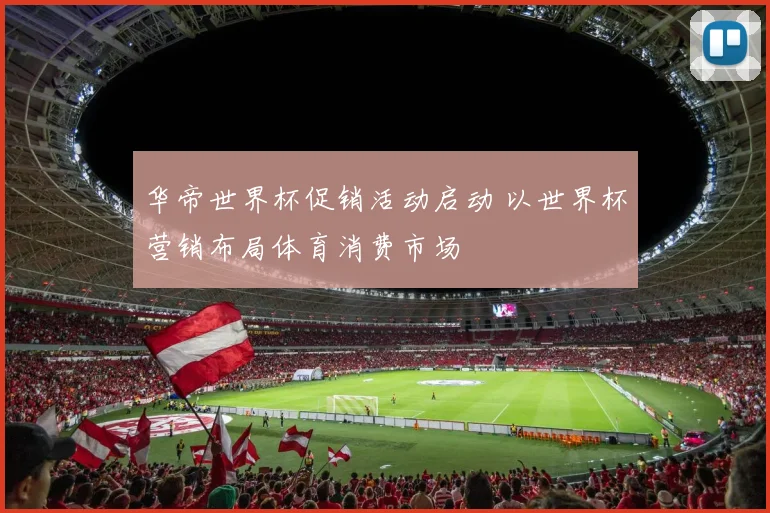 华帝世界杯促销活动启动 以世界杯营销布局体育消费市场