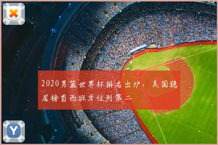 2020男篮世界杯排名出炉,美国稳居榜首西班牙位列第二